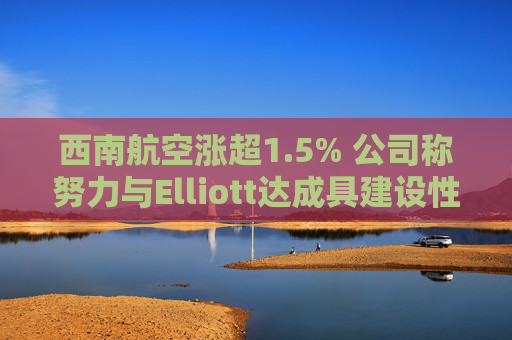 西南航空涨超1.5% 公司称努力与Elliott达成具建设性的解决方案