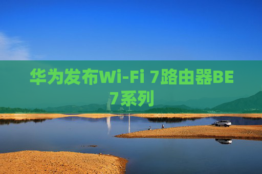 华为发布Wi-Fi 7路由器BE7系列