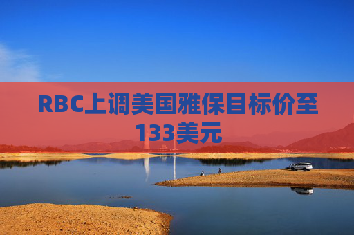 RBC上调美国雅保目标价至133美元