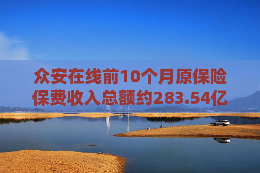 众安在线前10个月原保险保费收入总额约283.54亿元 同比增加13.04%