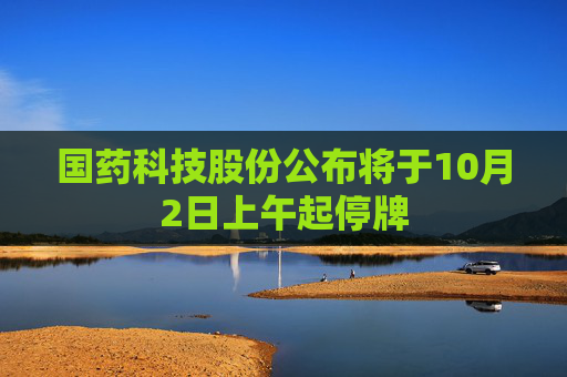 国药科技股份公布将于10月2日上午起停牌