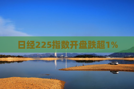 日经225指数开盘跌超1%