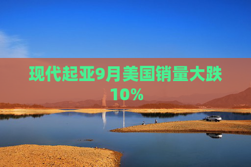 现代起亚9月美国销量大跌10%