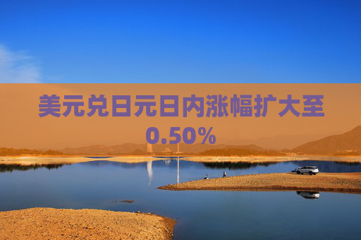 美元兑日元日内涨幅扩大至0.50%