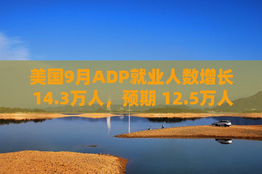 美国9月ADP就业人数增长 14.3万人，预期 12.5万人，前值 9.9万人