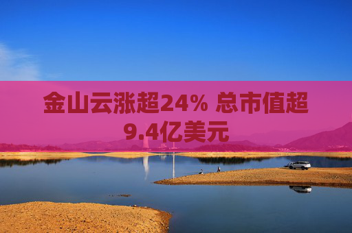 金山云涨超24% 总市值超9.4亿美元