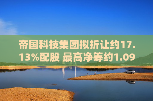 帝国科技集团拟折让约17.13%配股 最高净筹约1.097亿港元