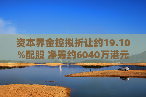 资本界金控拟折让约19.10%配股 净筹约6040万港元