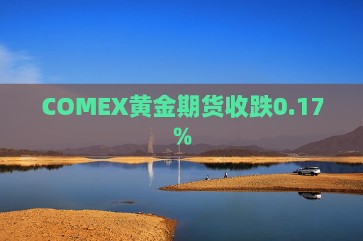 COMEX黄金期货收跌0.17%