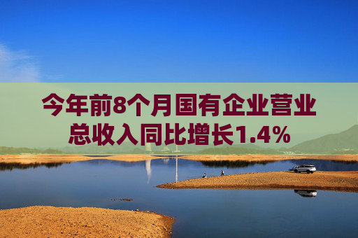 今年前8个月国有企业营业总收入同比增长1.4%