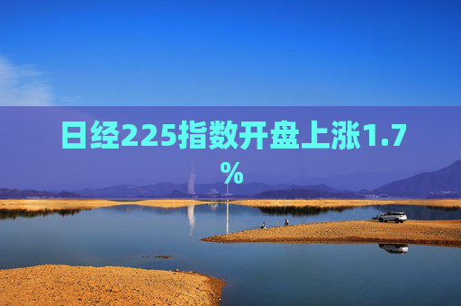 日经225指数开盘上涨1.7%