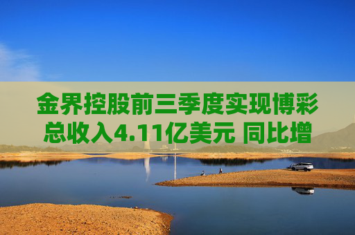 金界控股前三季度实现博彩总收入4.11亿美元 同比增加8.4%