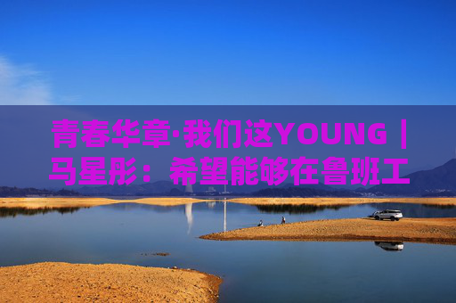 青春华章·我们这YOUNG｜马星彤：希望能够在鲁班工坊中学有所成