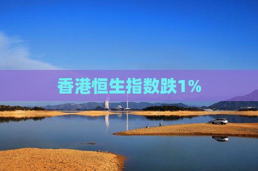 香港恒生指数跌1%