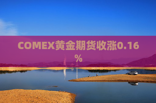 COMEX黄金期货收涨0.16%