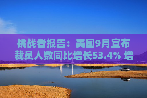 挑战者报告：美国9月宣布裁员人数同比增长53.4% 增幅为一年最大