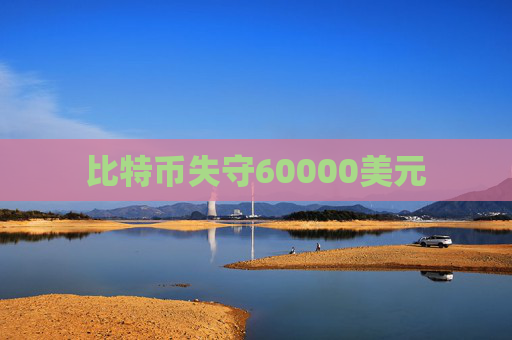 比特币失守60000美元