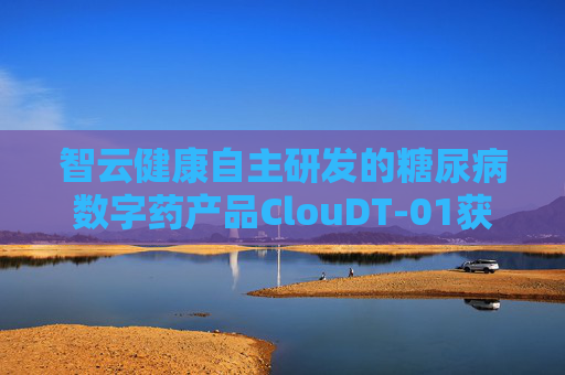 智云健康自主研发的糖尿病数字药产品ClouDT-01获颁发医疗器械注册证