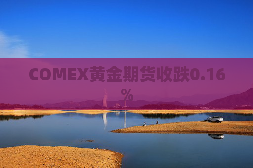 COMEX黄金期货收跌0.16%