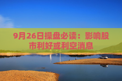 9月26日操盘必读：影响股市利好或利空消息